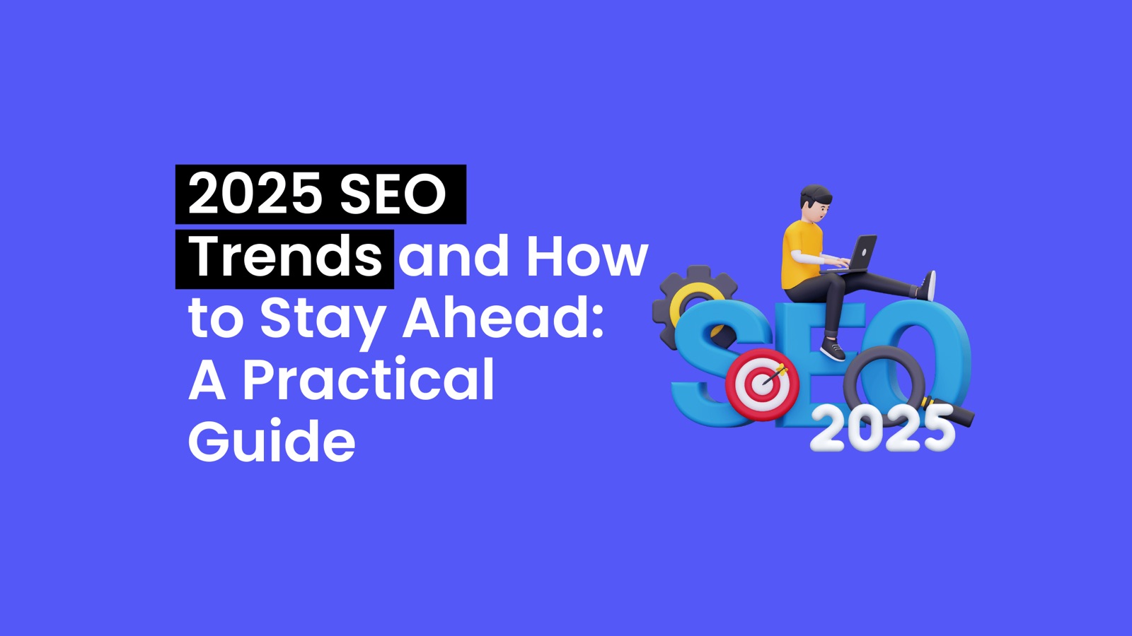 2025 SEO Trends and How to Stay Ahead: A Practical Guide